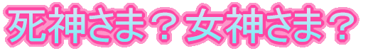 女神さま?死神さま?